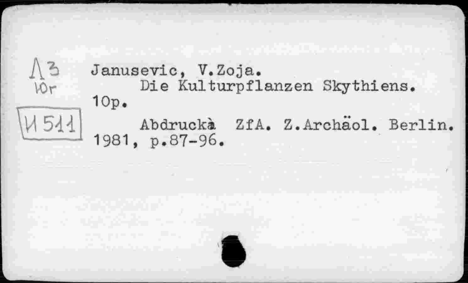 ﻿А* Юг \и 5U	Janusevic, V.Zoja. Die Kulturpflanzen Skythiens. 10p. Abdrucke ZfA. Z.Archäol. Berlin 1981, p.87-96.